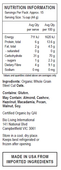 Organic Whole Grain Steel Cut Oats.
 <br>                                                                        Contains: Gluten. 
May contain: Almond, Cashew, Hazelnut, Macadamia, Pecan, Walnut, Soy.