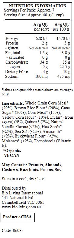 Whole Grain Corn Meal*    (20%), Brown Rice Flour* (20%), Cane Sugar* (20%), Corn Meal* (15%), 
Yellow Corn Flour* (10%), Inulin* (from agave) (6%), Quinoa* (2%), Natural Vanilla Flavour(<2%), Flax Seeds* (<2%), Sea Salt (<2%), Amaranth* (<2%), Buckwheat Flour* (<2%), Molasses* (<2%), Tocopherols (Vitamin E). 
 *Organic.
<br>	
May Contain: Peanuts, Almonds, Cashews, Hazelnuts, Pecans, Soy.
