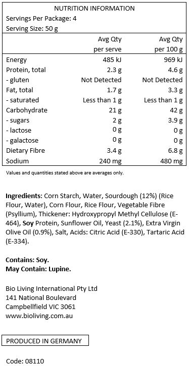 corn starch, water, sour dough 12% (rice flour, 
water),  corn flour, rice flour, vegetable fibre (psyllium), thickener: hydroxypropyl methyl cellulose (E-464); soy protein, sunflower oil, yeast, extra virgin olive oil 0.9%,  salt, acids: citric acid (E-330), tartaric acid (E-334).
Contains soy. May contain traces of lupine
