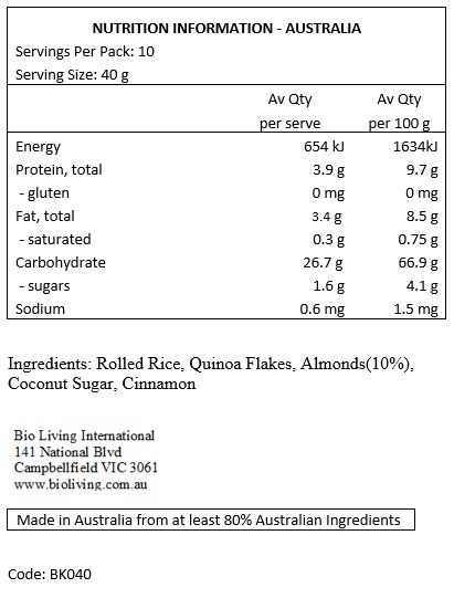 Rolled Rice, Organic Quinoa Flakes, Almond Meal, Coconut Sugar, Ground Cinnamon.

Contains: Almonds. 
May Contain: Peanuts, cashews, walnuts, sesame, lupin, egg & milk. 