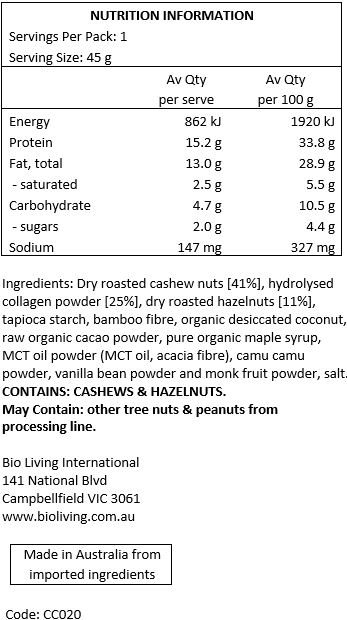 Nuts (cashews (46%] and hazelnuts [11%]), halal grass-fed bovine collagen [25%], tapioca starch, raw organic cacao, pure organic maple syrup, MCT oil powder (MCT oil coconut based, acacia fibre), camu camu,  Himalayan salt, vanilla bean powder, monk fruit.