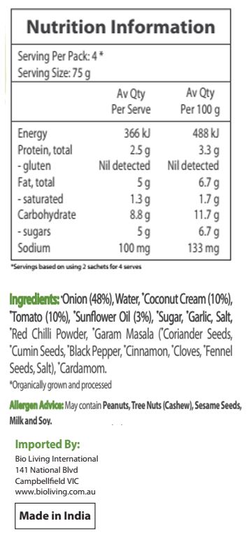 Onion* (48%), Water, Coconut Cream* (10%), Tomato* (10%), Sunflower Oil* (3%), Sugar*, Garlic*, Salt, Red Chili Powder*, Garam Masala* (Coriander Seeds*, Cumin Seeds*, Black Pepper*, Cinnamon*, Cloves*, Fennel Seeds*, Salt), Cardamom*. *Organic