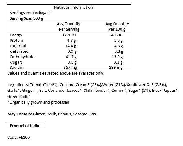 *Tomato (44%), *Coconut Cream (25%), Water (21%), *Sunflower Oil (2.5%), *Sugar (2%), *Garlic, Salt, *Black Pepper, *Ginger, *Cumin, *Green Chilli, *Chilli Powder, *Coriander Leaves. *Organic