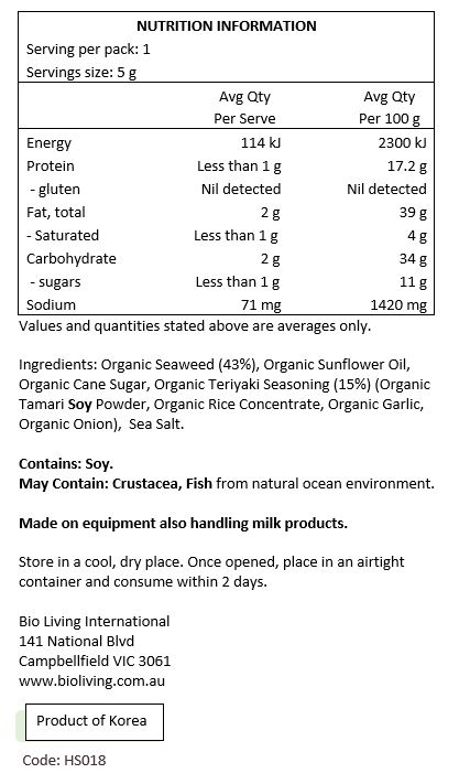 Organic Seaweed (43%) Organic Sunflower Oil, Organic Cane Sugar, Organic Teriyaki Seasoning (15%) (Organic Tamari Soy Powder, Organic Rice Concentrate, Organic Garlic, Organic Onion), Sea Salt. 
<br>
Contains Soy.
May Contain: Fish, Crustacea from natural ocean environment. 