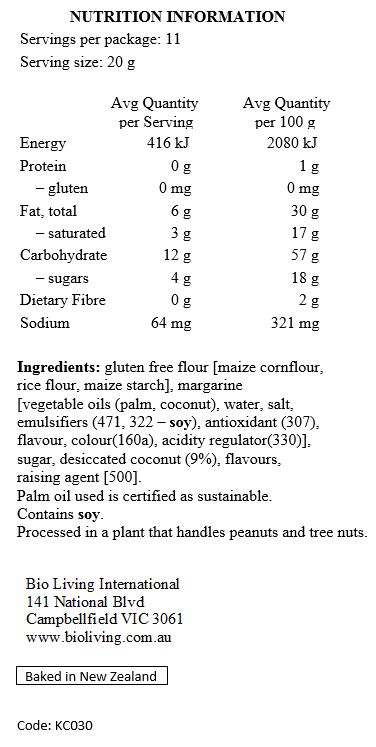 Gluten Free Flour [Maize Cornflour, Rice Flour, Maize Starch], Margarine [Palm Oil*, Coconut Oil, Water, Salt, Emulsifiers (471, Soy Lecithin), Antioxidant (307), Flavour, Colour (160a), Citric Acid], Sugar, Desiccated Coconut (9%), Flavours, Baking Soda.

Contains Soy. Processed in a plant that handles Peanuts and Tree Nuts. *Palm oil used is certified as sustainable.