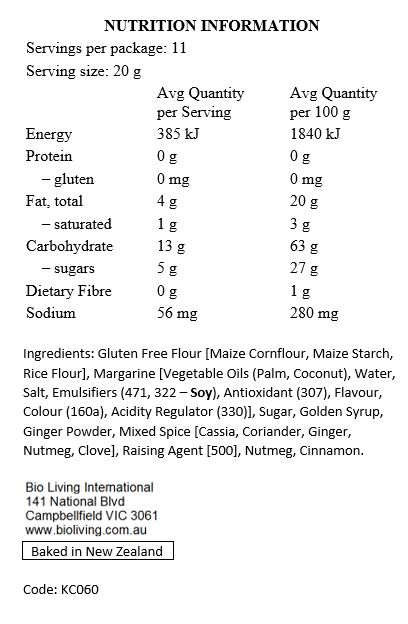 Gluten Free Flour [Maize Cornflour, Maize Starch, Rice Flour], Margarine [Palm Oil*, Coconut Oil, Water, Salt, Emulsifiers (471, Soy Lecithin), Antioxidant (307), Flavour, Colour (160a), Citric Acid], Sugar, Golden Syrup, Ginger Powder, Mixed Spice [Cassia, Coriander, Ginger, Nutmeg, Clove], Baking Soda, Nutmeg, Cinnamon.

Contains Soy. Processed in a plant that handles Peanuts and Tree Nuts. *Palm oil used is certified as sustainable.