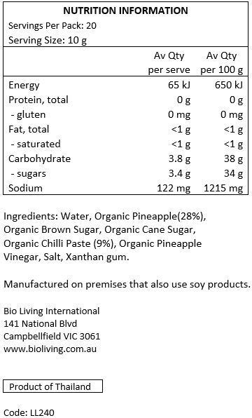 Water, Organic Pineapple (28%), Organic Brown Sugar, Organic Cane Sugar, Organic Chilli Paste (9%), Organic Pineapple Vinegar, Salt, Xanthan Gum.
Manufactured on premises that also use soy products
