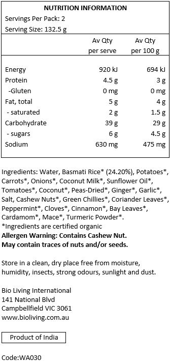 Basmati Rice* (24%), Potato*, Carrot*, Onion*, Coconut Milk*, Sunflower Oil*, Tomato*, Coconut*, Peas*, Ginger*, Garlic*, Salt*, Cashew Nut*, Green Chillies*, Coriander Leaves*, Mint Leaves*, Cloves Cinnamon*, Bay Leaves*, Cardamom*, Nutmeg*, Turmeric*.
*Organic. Contains Cashew Nut. May contain traces of nuts and/or seeds.